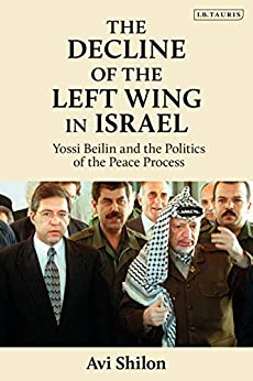 The Decline of the Left Wing in Israel: Yossi Beilin and the Politics of the Peace Process (Library of Modern Middle East Studies) ebook