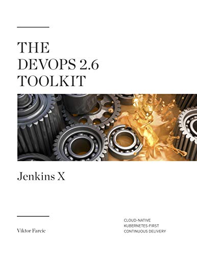 The DevOps 2.6 Toolkit: Jenkins X: Cloud-Native Kubernetes-First Continuous Delivery (The DevOps Toolkit Series Book 7) ebook