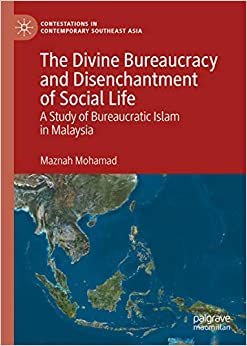 The Divine Bureaucracy and Disenchantment of Social Life: A Study of Bureaucratic Islam in Malaysia (Contestations in Contemporary Southeast Asia) ebook