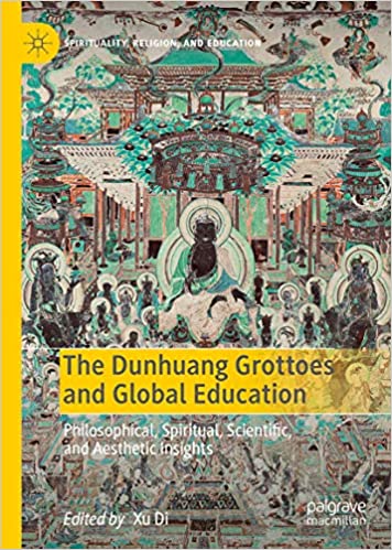 The Dunhuang Grottoes and Global Education: Philosophical, Spiritual, Scientific, and Aesthetic Insights (Spirituality, Religion, and Education) ebook