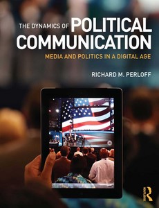 The Dynamics of Political Communication Media and Politics in a Digital Age by Perloff, Richard M ebook