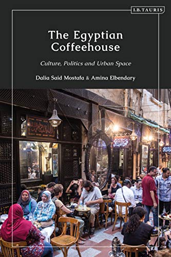 The Egyptian Coffeehouse: Culture, Politics and Urban Space ebook