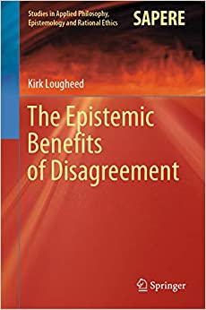 The Epistemic Benefits of Disagreement (Studies in Applied Philosophy, Epistemology and Rational Ethics Book 51) ebook