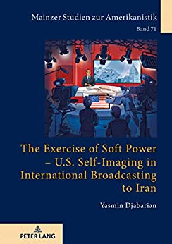 The Exercise of Soft Power U.S. Self-Imaging in International Broadcasting to Iran (Mainzer Studien zur Amerikanistik Book 71) ebook