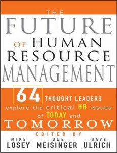 The Future of Human Resource Management 64 Thought Leaders Explore the Critical HR Issues of Today and Tomorrow ebook
