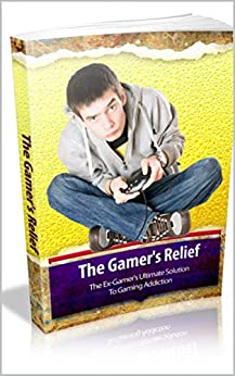 The Gamer's Relief: The Ex Gamer's Ultimate Solution to Gaming Addiction ebook
