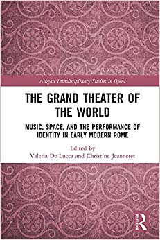 The Grand Theater of the World: Music, Space, and the Performance of Identity in Early Modern Rome (Ashgate Interdisciplinary Studies in Opera) ebook