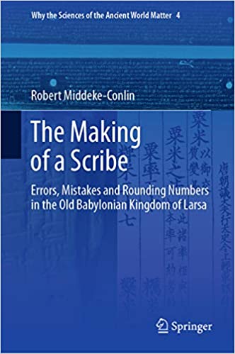 The Making of a Scribe: Errors, Mistakes and Rounding Numbers in the Old Babylonian Kingdom of Larsa (Why the Sciences of the Ancient World Matter Book 4) ebook