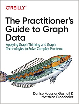 The Practitioner's Guide to Graph Data: Applying Graph Thinking and Graph Technologies to Solve Complex Problems ebook