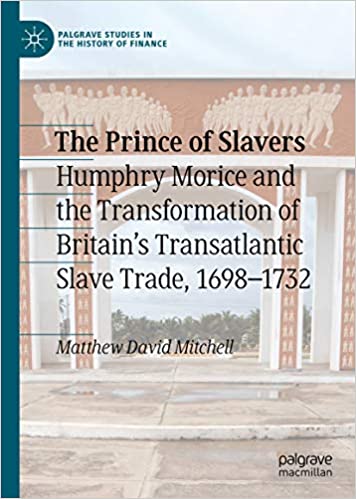 The Prince of Slavers: Humphry Morice and the Transformation of Britain's Transatlantic Slave Trade, 1698�1732 (Palgrave Studies in the History of Finance) ebook