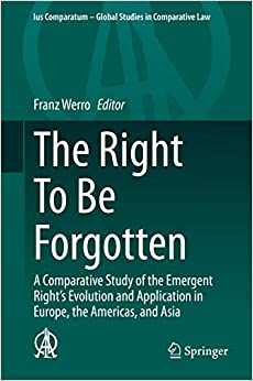 The Right To Be Forgotten: A Comparative Study of the Emergent Right's Evolution and Application in Europe, the Americas, and Asia (Ius Comparatum - Global Studies in Comparative Law Book 40) ebook