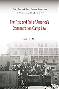The Rise and Fall of America's Concentration Camp Law: Civil Liberties Debates from the Internment to McCarthyism and the Radical 1960s (Asian American History & Cultu) ebook