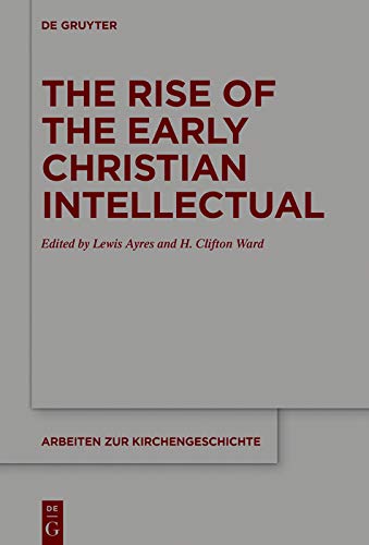 The Rise of the Early Christian Intellectual (Arbeiten zur Kirchengeschichte Book 139) ebook