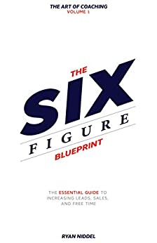 The Six Figure Blueprint: The Essential Guide To Increasing Leads, Sales, And Free Time (The Art Of Coaching Book 1) ebook