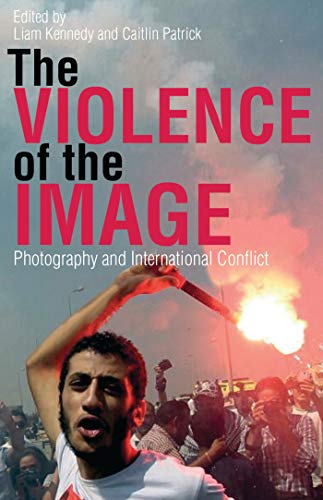 The Violence of the Image: Photography and International Conflict (International Library of Visual Culture Book 15) ebook