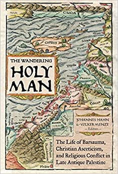 The Wandering Holy Man: The Life of Barsauma, Christian Asceticism, and Religious Conflict in Late Antique Palestine (Transformation of the Classical Heritage Book 60) ebook