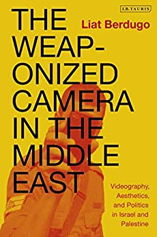 The Weaponized Camera in the Middle East: Videography, Aesthetics, and Politics in Israel and Palestine (International Library of Ethnicity, Identity and Culture) ebook