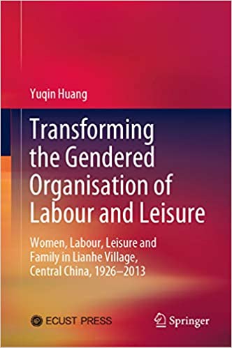 Transforming the Gendered Organisation of Labour and Leisure: Women, Labour, Leisure and Family in Lianhe Village, Central China, 1926�2013 ebook