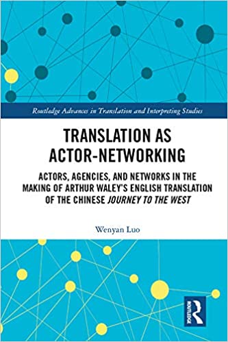 Translation as Actor-Networking: Actors, Agencies, and Networks in the Making of Arthur Waley���s English Translation of the Chinese 'Journey to the West' ... in Translation and Interpreting Studies) ebook