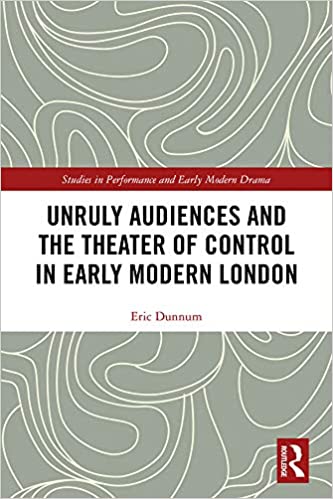Unruly Audiences and the Theater of Control in Early Modern London: Controlling the Unruly Playgoer in Early Modern Drama (Studies in Performance and Early Modern Drama) ebook