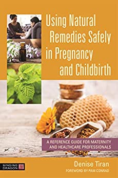 Using Natural Remedies Safely in Pregnancy and Childbirth: A Reference Guide for Maternity and Healthcare Professionals ebook