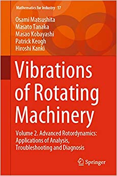 Vibrations of Rotating Machinery: Volume 2. Advanced Rotordynamics: Applications of Analysis, Troubleshooting and Diagnosis (Mathematics for Industry Book 17) ebook