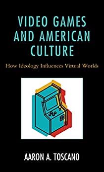 Video Games and American Culture: How Ideology Influences Virtual Worlds ebook