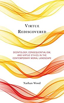 Virtue Rediscovered: Deontology, Consequentialism, and Virtue Ethics in the Contemporary Moral Landscape ebook