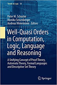 Well-Quasi Orders in Computation, Logic, Language and Reasoning: A Unifying Concept of Proof Theory, Automata Theory, Formal Languages and Descriptive Set Theory (Trends in Logic Book 53) ebook