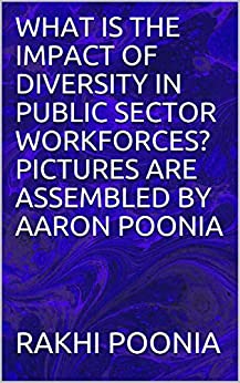 WHAT IS THE IMPACT OF DIVERSITY IN PUBLIC SECTOR WORKFORCES? PICTURES ARE ASSEMBLED BY AARON POONIA ebook