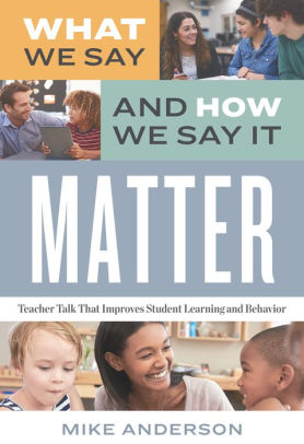 What We Say and How We Say It Matter: Teacher Talk That Improves Student Learning and Behavior ebook