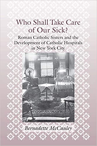Who Shall Take Care of Our Sick?: Roman Catholic Sisters and the Development of Catholic Hospitals in New York City (Medicine, Science, and Religion in Historical Context) ebook