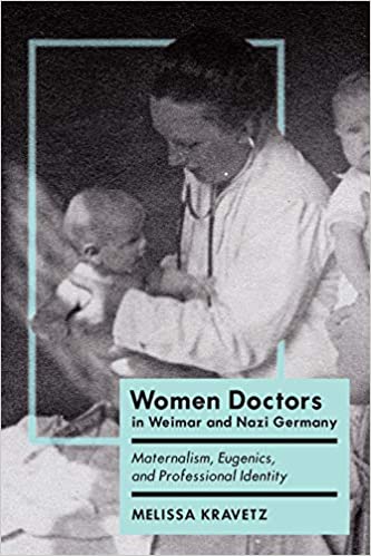 Women Doctors in Weimar and Nazi Germany: Maternalism, Eugenics, and Professional Identity (German and European Studies) ebook