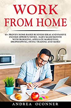 Work from Home: 50+ Proven Home-Based Business Ideas And Passive Income Opportunities � Earn $10,000/Month With Blogging, Affiliate Marketing, Dropshipping, Swing Trading And More! ebook