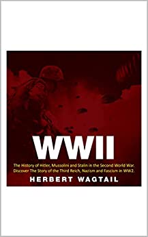 WWII: The History of Hitler, Mussolini and Stalin in the Second World War. Discover The Story of the Third Reich, Nazism and Fascism in WW2 ebook