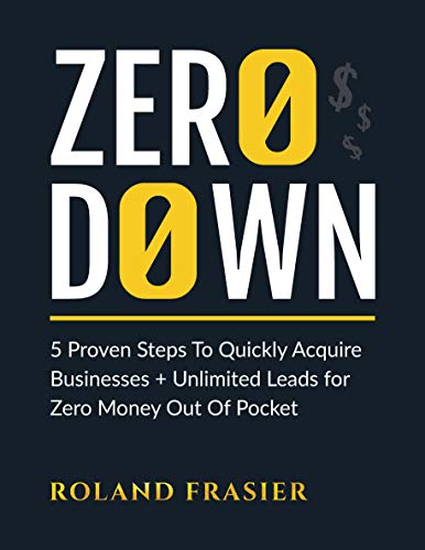 Zero Down: 5 Proven Steps To Quickly Acquire Businesses + Unlimited Leads for Zero Money Out Of Pocket ebook